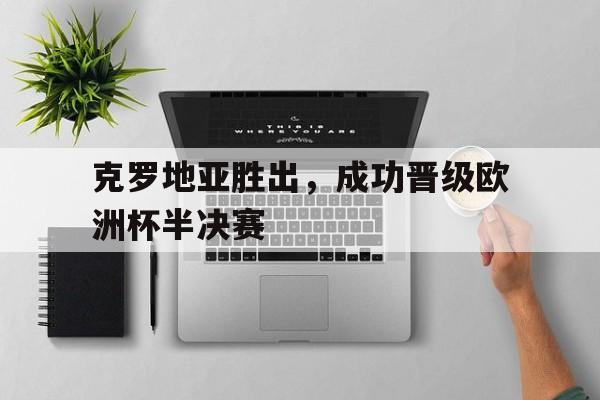 九游(中国)-克罗地亚胜出,成功晋级欧洲杯半决赛的球队